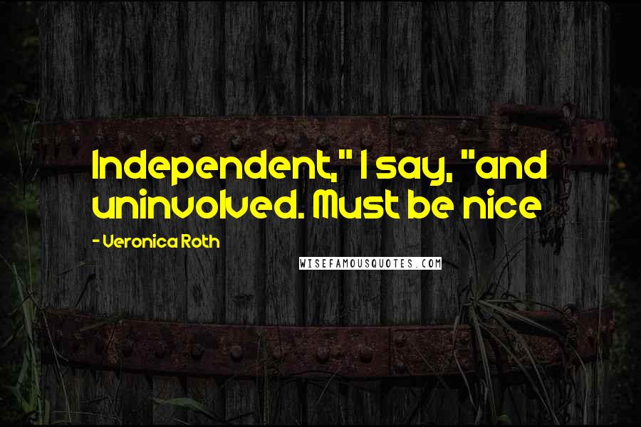 Veronica Roth quotes: Independent," I say, "and uninvolved. Must be nice
