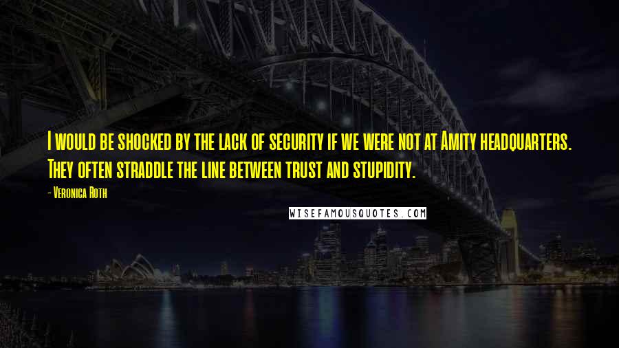 Veronica Roth quotes: I would be shocked by the lack of security if we were not at Amity headquarters. They often straddle the line between trust and stupidity.