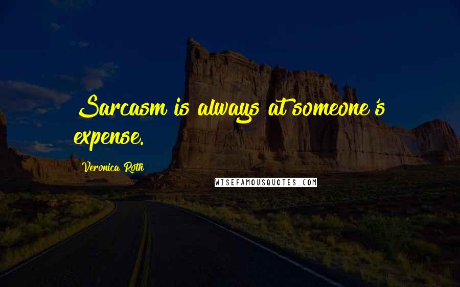 Veronica Roth quotes: Sarcasm is always at someone's expense.