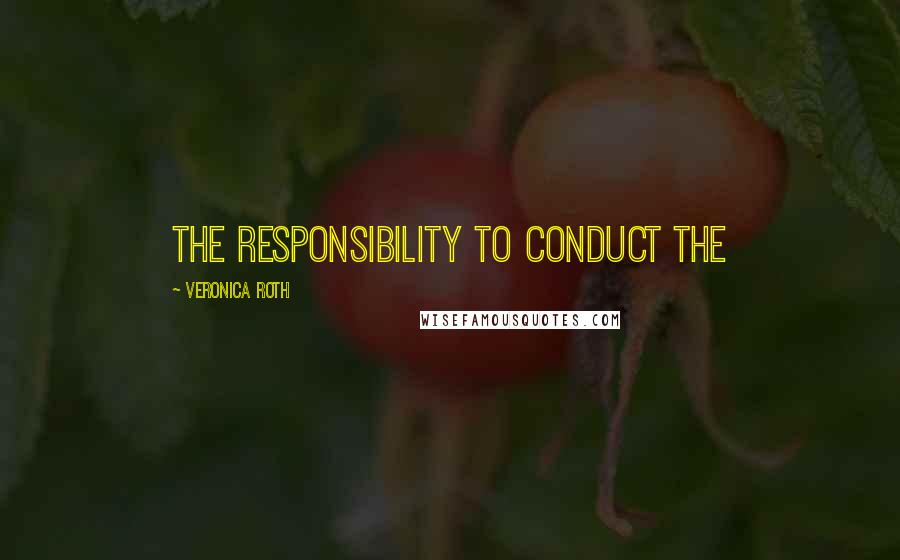 Veronica Roth quotes: The responsibility to conduct the