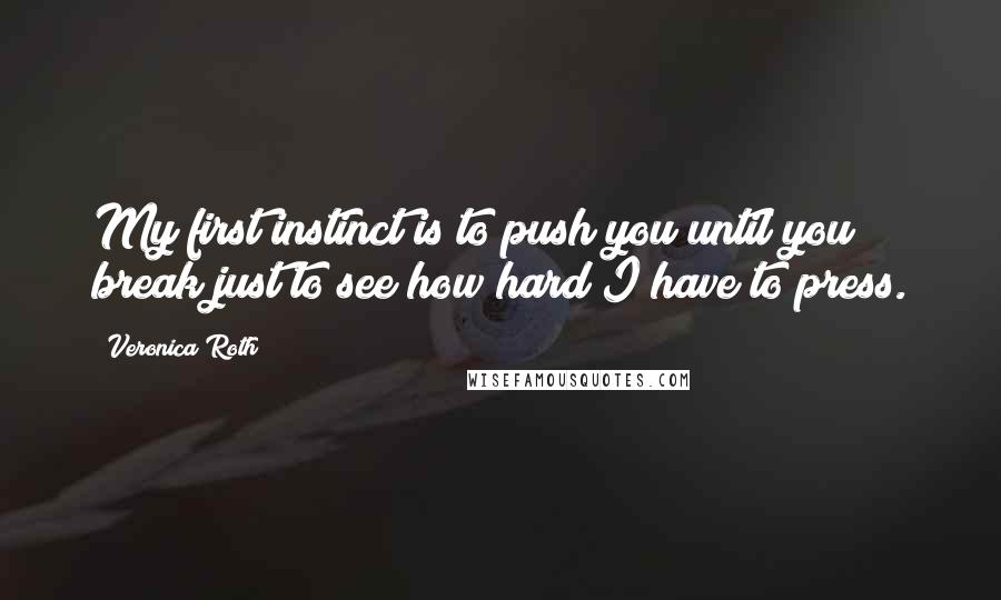 Veronica Roth quotes: My first instinct is to push you until you break just to see how hard I have to press.