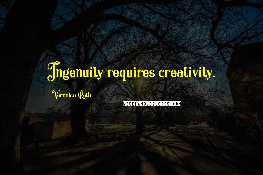 Veronica Roth quotes: Ingenuity requires creativity.