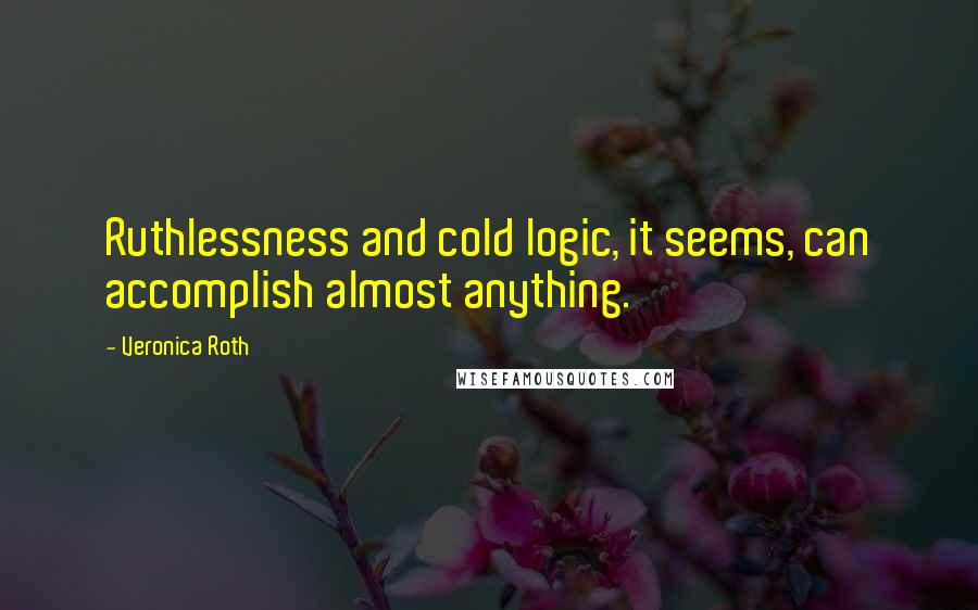 Veronica Roth quotes: Ruthlessness and cold logic, it seems, can accomplish almost anything.