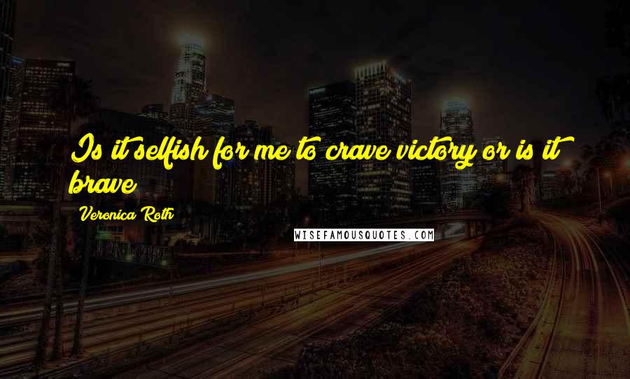 Veronica Roth quotes: Is it selfish for me to crave victory or is it brave?