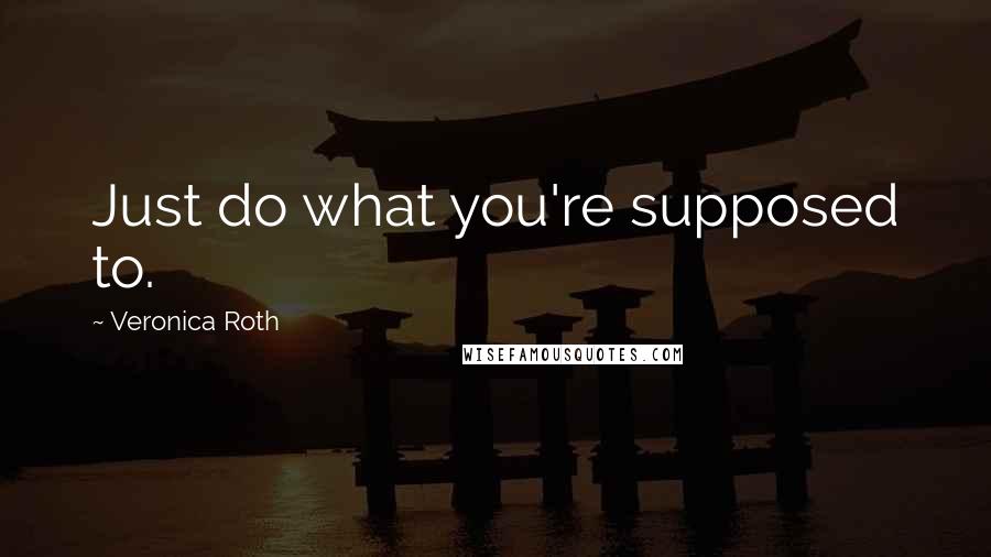 Veronica Roth quotes: Just do what you're supposed to.