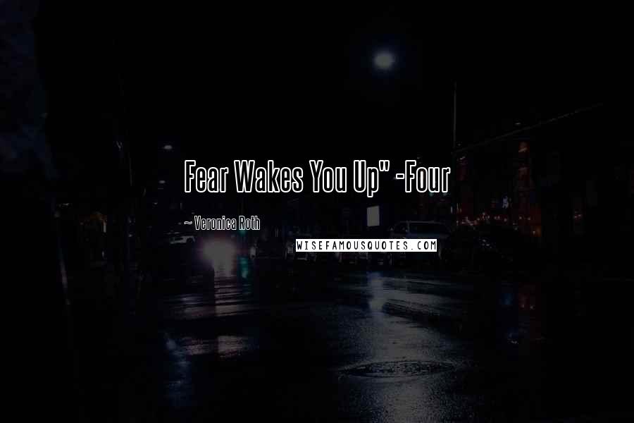 Veronica Roth quotes: Fear Wakes You Up" -Four