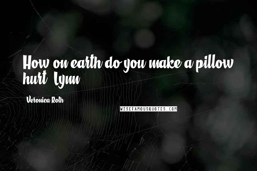 Veronica Roth quotes: How on earth do you make a pillow hurt, Lynn?