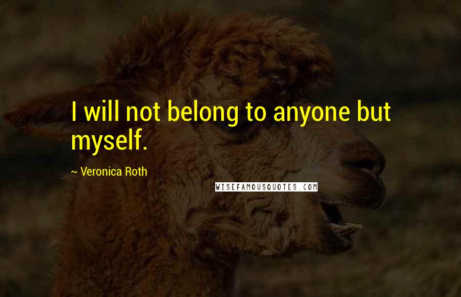 Veronica Roth quotes: I will not belong to anyone but myself.