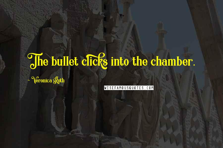 Veronica Roth quotes: The bullet clicks into the chamber.