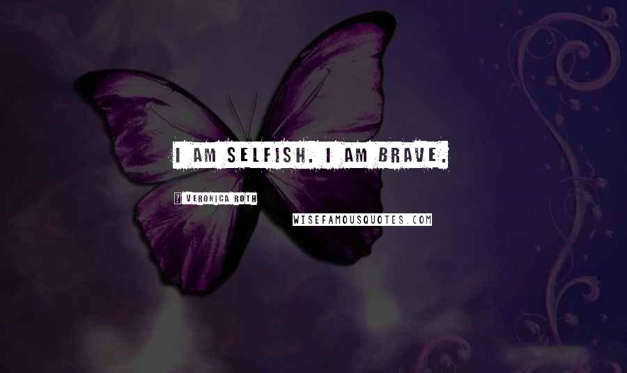 Veronica Roth quotes: I am selfish. I am brave.