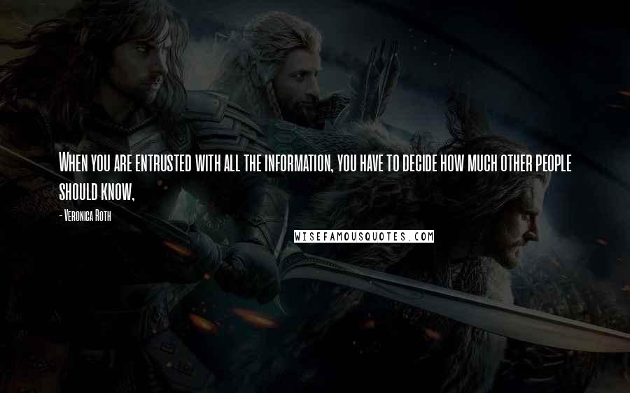 Veronica Roth quotes: When you are entrusted with all the information, you have to decide how much other people should know,