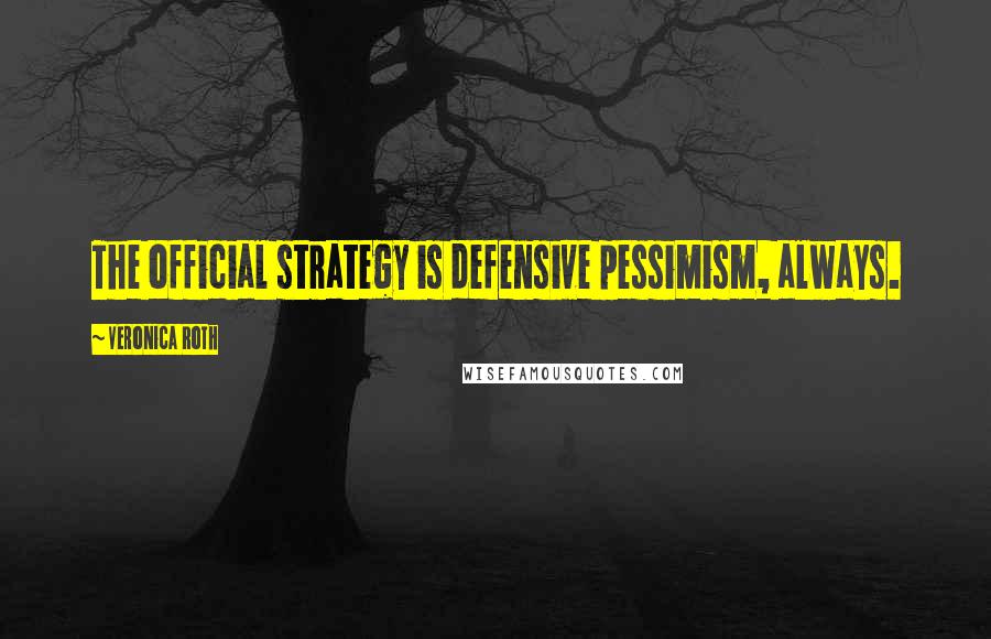 Veronica Roth quotes: The official strategy is defensive pessimism, always.
