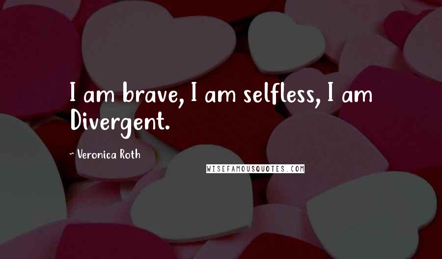 Veronica Roth quotes: I am brave, I am selfless, I am Divergent.
