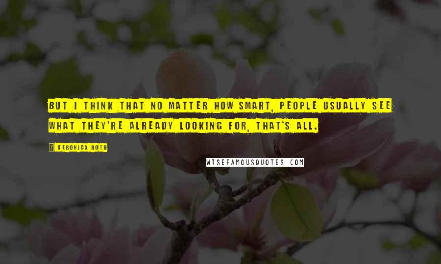 Veronica Roth quotes: But I think that no matter how smart, people usually see what they're already looking for, that's all.