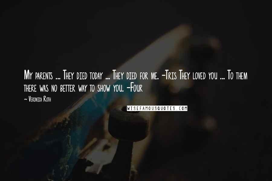 Veronica Roth quotes: My parents ... They died today ... They died for me. -Tris They loved you ... To them there was no better way to show you. -Four