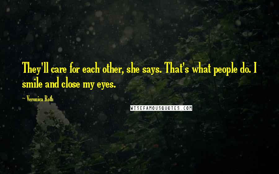 Veronica Roth quotes: They'll care for each other, she says. That's what people do. I smile and close my eyes.