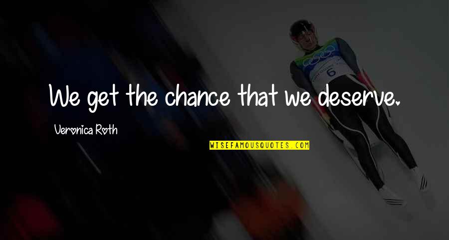 Veronica Roth Quotes By Veronica Roth: We get the chance that we deserve. Veronica Roth Quotes By Veronica Roth: We get the chance that we deserve.