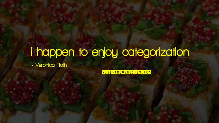 Veronica Roth Quotes By Veronica Roth: i happen to enjoy categorization. Veronica Roth Quotes By Veronica Roth: i happen to enjoy categorization.