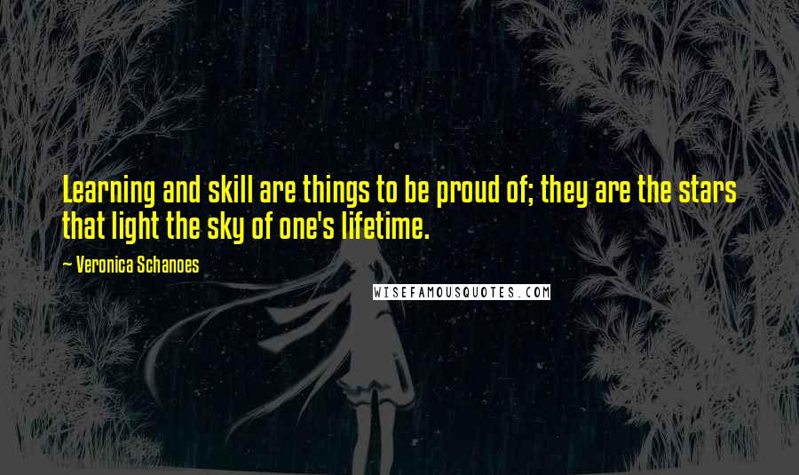 Veronica Schanoes quotes: Learning and skill are things to be proud of; they are the stars that light the sky of one's lifetime.