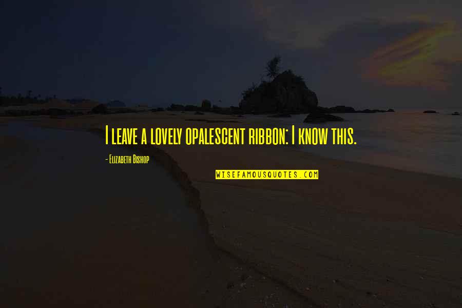 Veronica Varlow Quotes By Elizabeth Bishop: I leave a lovely opalescent ribbon: I know Veronica Varlow Quotes By Elizabeth Bishop: I leave a lovely opalescent ribbon: I know
