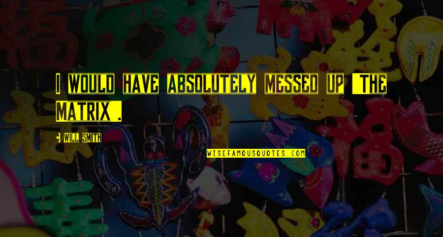 Veronica Varlow Quotes By Will Smith: I would have absolutely messed up 'The Matrix'. Veronica Varlow Quotes By Will Smith: I would have absolutely messed up 'The Matrix'.