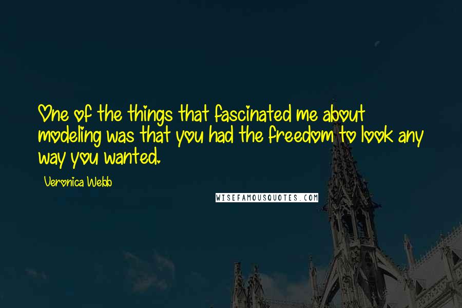 Veronica Webb quotes: One of the things that fascinated me about modeling was that you had the freedom to look any way you wanted. Veronica Webb quotes: One of the things that fascinated me about modeling was that you had the freedom to look any way you wanted.