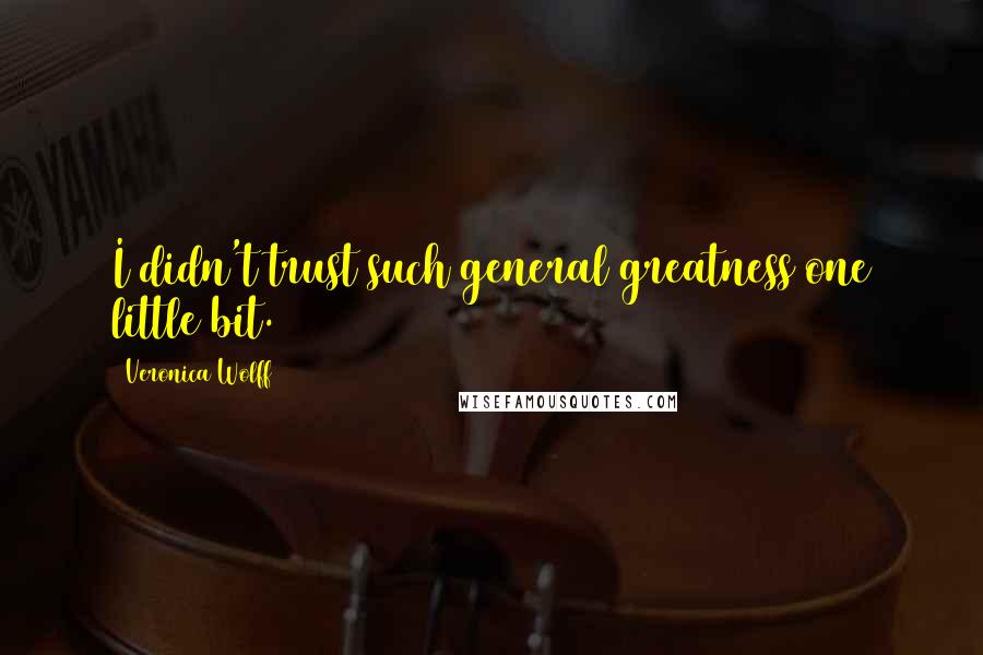 Veronica Wolff quotes: I didn't trust such general greatness one little bit. Veronica Wolff quotes: I didn't trust such general greatness one little bit.