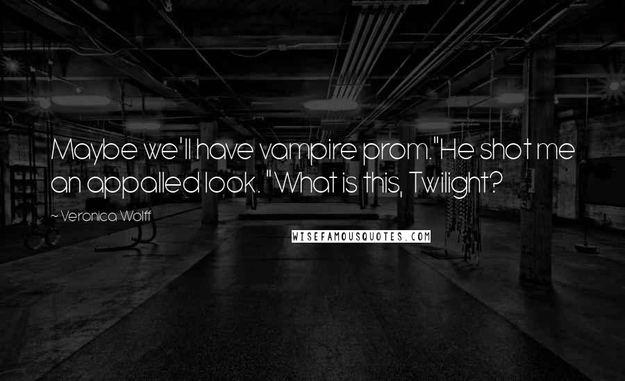 Veronica Wolff quotes: Maybe we'll have vampire prom."He shot me an appalled look. "What is this, Twilight?