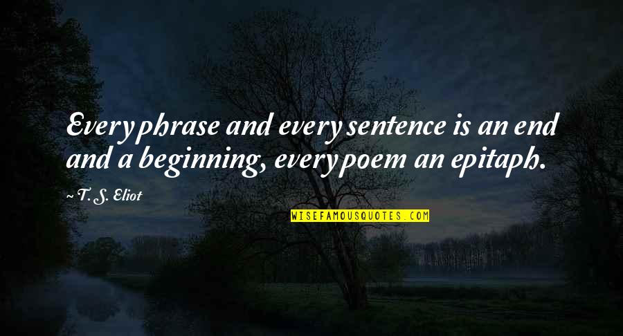 Veronick Dentist Quotes By T. S. Eliot: Every phrase and every sentence is an end
