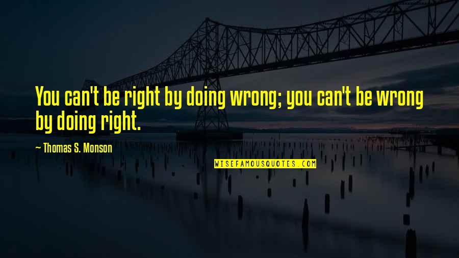 Veronicos Quotes By Thomas S. Monson: You can't be right by doing wrong; you