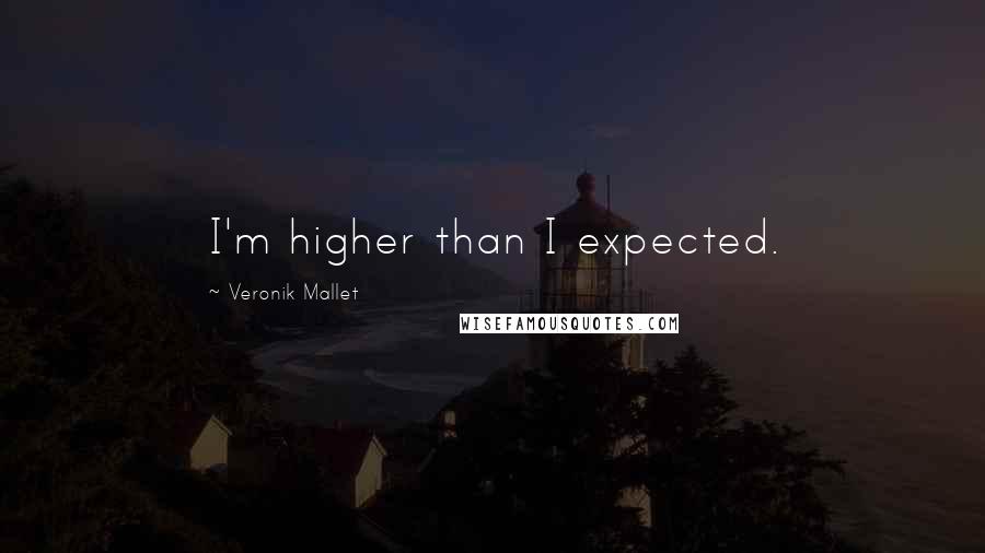 Veronik Mallet quotes: I'm higher than I expected.