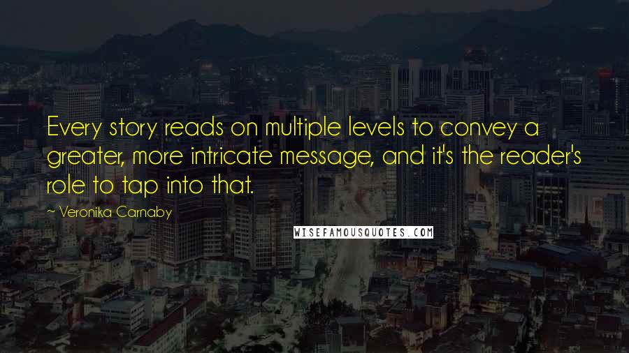 Veronika Carnaby quotes: Every story reads on multiple levels to convey a greater, more intricate message, and it's the reader's role to tap into that.
