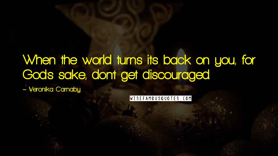 Veronika Carnaby quotes: When the world turns its back on you, for God's sake, don't get discouraged.