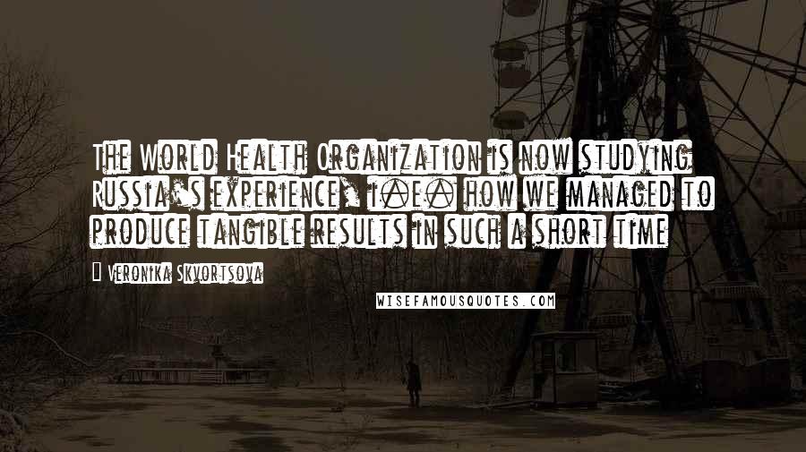 Veronika Skvortsova quotes: The World Health Organization is now studying Russia's experience, i.e. how we managed to produce tangible results in such a short time