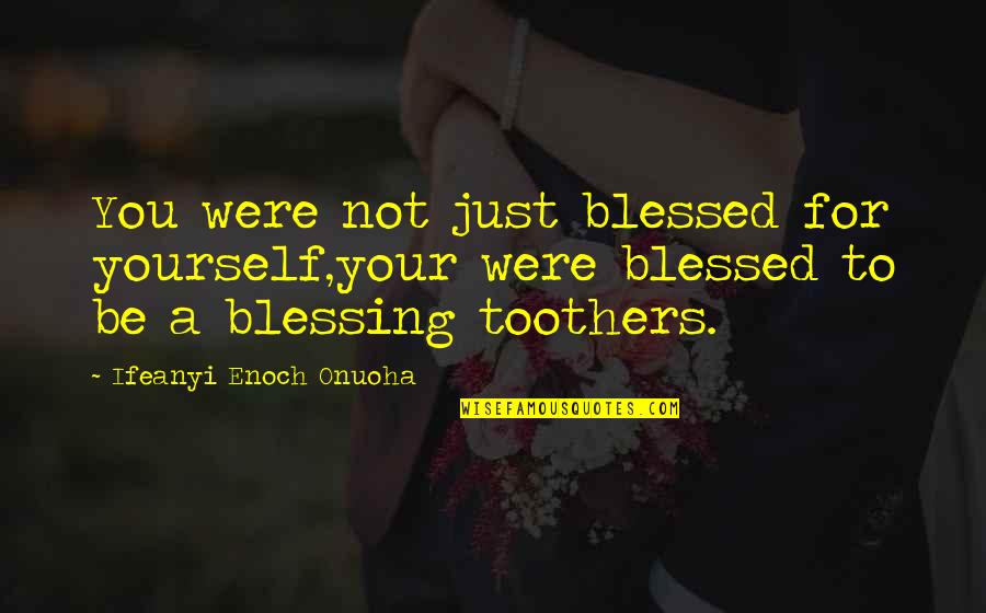 Veronikas Blushing Quotes By Ifeanyi Enoch Onuoha: You were not just blessed for yourself,your were Veronikas Blushing Quotes By Ifeanyi Enoch Onuoha: You were not just blessed for yourself,your were