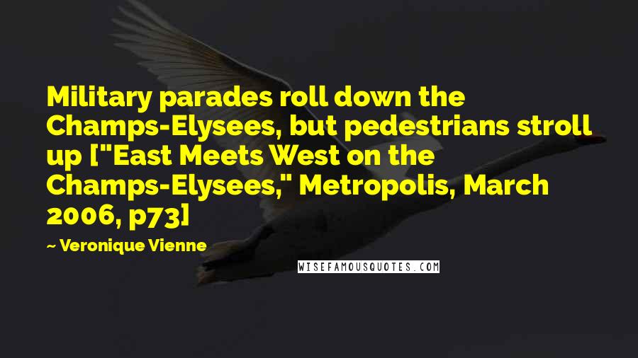 Veronique Vienne quotes: Military parades roll down the Champs-Elysees, but pedestrians stroll up ["East Meets West on the Champs-Elysees," Metropolis, March 2006, p73]