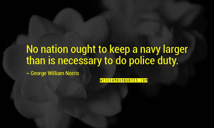 Veroorzaken In Het Quotes By George William Norris: No nation ought to keep a navy larger