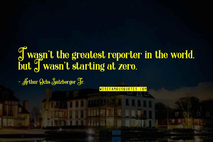 Verosimilitud Literaria Quotes By Arthur Ochs Sulzberger Jr.: I wasn't the greatest reporter in the world,