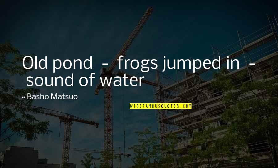 Verotus Saksassa Quotes By Basho Matsuo: Old pond - frogs jumped in - sound Verotus Saksassa Quotes By Basho Matsuo: Old pond - frogs jumped in - sound