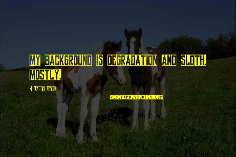 Verpassen And Vermissen Quotes By Larry David: My background is degradation and sloth, mostly. Verpassen And Vermissen Quotes By Larry David: My background is degradation and sloth, mostly.