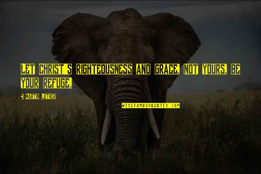 Verra Mobility Quotes By Martin Luther: Let Christ's righteousness and grace, not yours, be Verra Mobility Quotes By Martin Luther: Let Christ's righteousness and grace, not yours, be