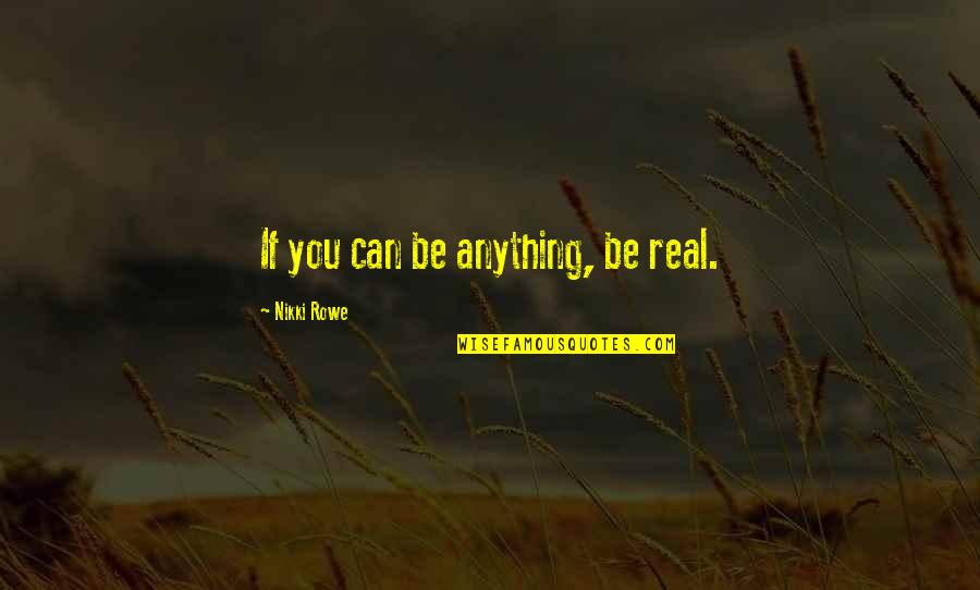 Verraad Quotes By Nikki Rowe: If you can be anything, be real. Verraad Quotes By Nikki Rowe: If you can be anything, be real.