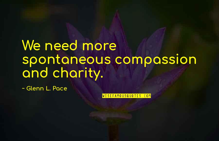 Verrais Mais Quotes By Glenn L. Pace: We need more spontaneous compassion and charity. Verrais Mais Quotes By Glenn L. Pace: We need more spontaneous compassion and charity.