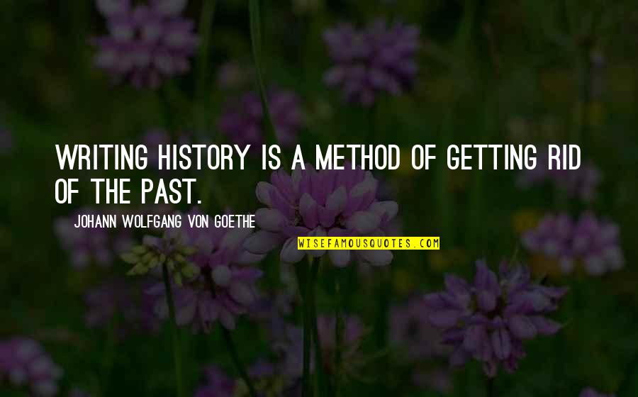 Verraso Quotes By Johann Wolfgang Von Goethe: Writing history is a method of getting rid Verraso Quotes By Johann Wolfgang Von Goethe: Writing history is a method of getting rid