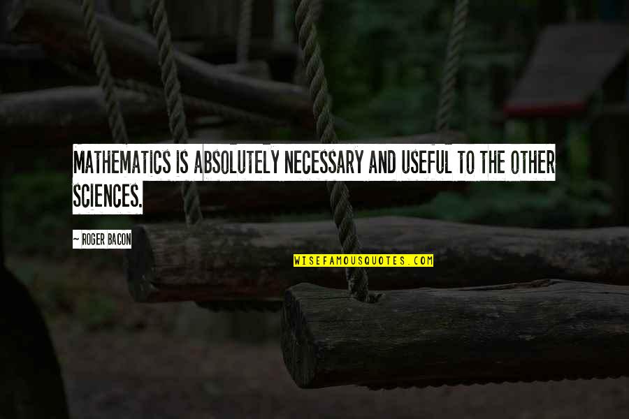 Verrassend Mooi Quotes By Roger Bacon: Mathematics is absolutely necessary and useful to the