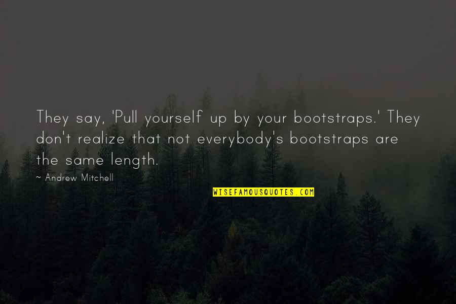 Verre Deau Quotes By Andrew Mitchell: They say, 'Pull yourself up by your bootstraps.' Verre Deau Quotes By Andrew Mitchell: They say, 'Pull yourself up by your bootstraps.'