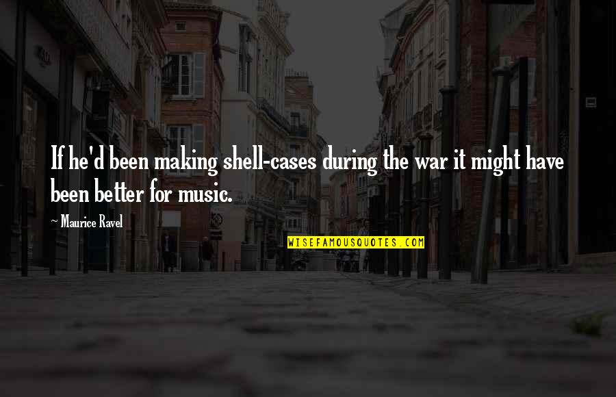 Verre Deau Quotes By Maurice Ravel: If he'd been making shell-cases during the war