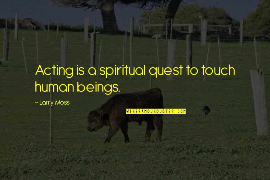 Verre Eye Quotes By Larry Moss: Acting is a spiritual quest to touch human