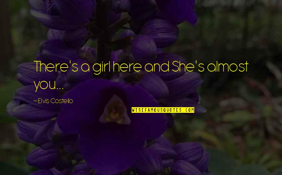 Verrell Cogswin Quotes By Elvis Costello: There's a girl here and She's almost you... Verrell Cogswin Quotes By Elvis Costello: There's a girl here and She's almost you...