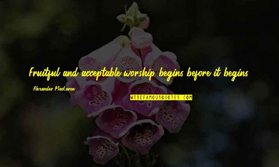 Verrelle Quotes By Alexander MacLaren: Fruitful and acceptable worship begins before it begins. Verrelle Quotes By Alexander MacLaren: Fruitful and acceptable worship begins before it begins.